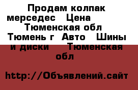 Продам колпак мерседес › Цена ­ 1 000 - Тюменская обл., Тюмень г. Авто » Шины и диски   . Тюменская обл.